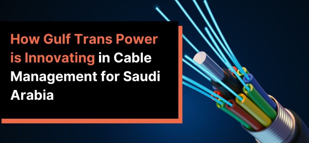How Gulf Trans Power is Innovating in Cable Management for Saudi Arabia?