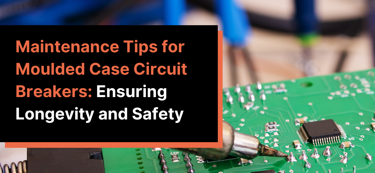 Maintenance Tips for Moulded Case Circuit Breakers: Ensuring Longevity and Safety
