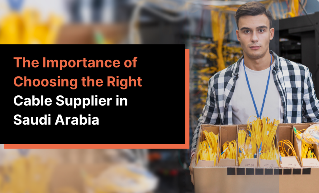 The Importance of Choosing the Right Cable Supplier in Saudi Arabia