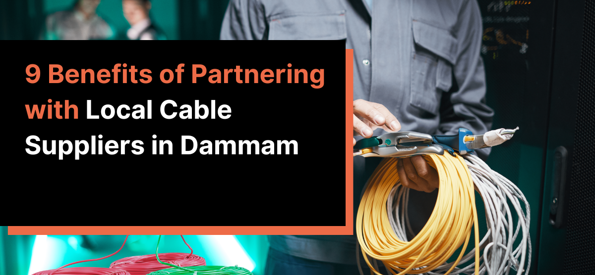 9 Benefits of Partnering with Local Cable Suppliers in Dammam