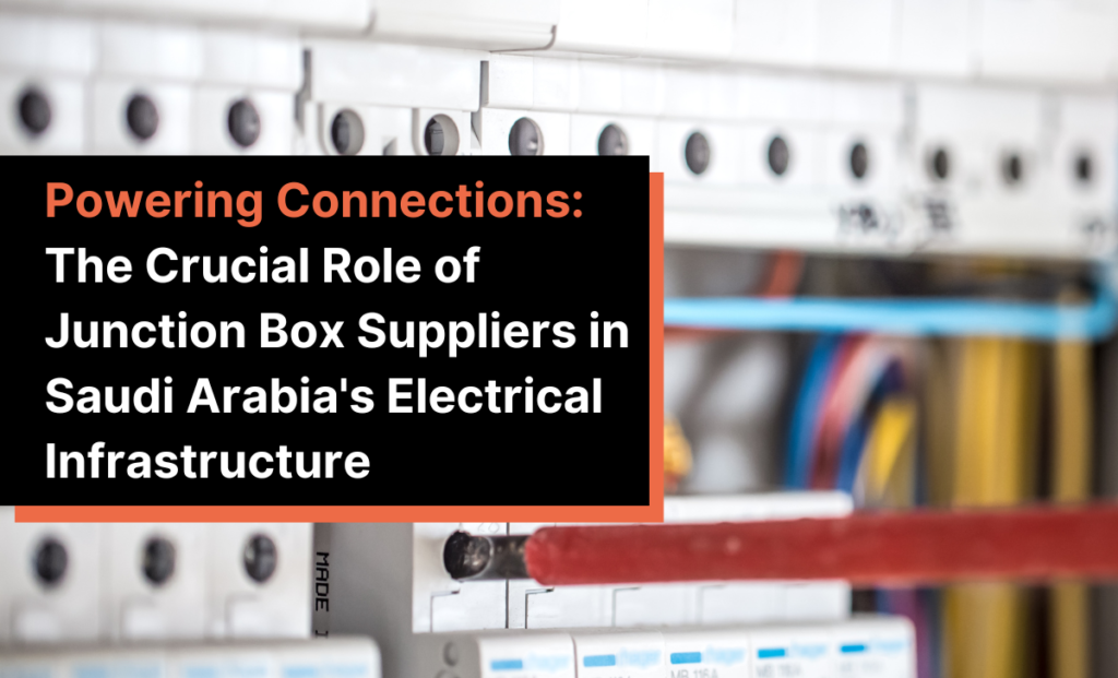 Powering Connections: The Crucial Role of Junction Box Suppliers in Saudi Arabia's Electrical Infrastructure