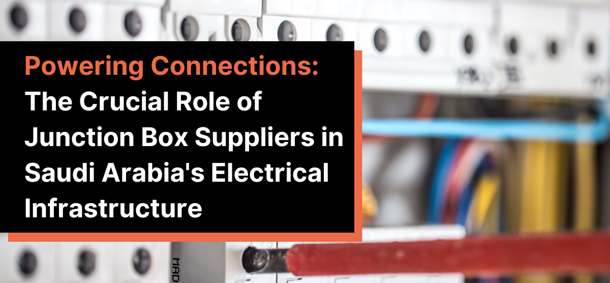 Powering Connections: The Crucial Role of Junction Box Suppliers in Saudi Arabia’s Electrical Infrastructure