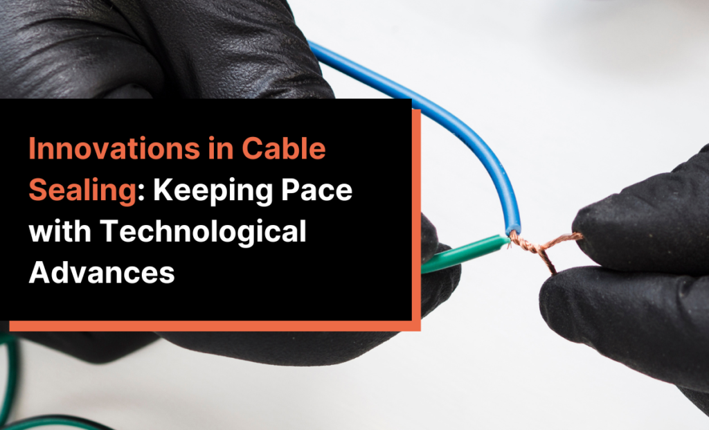 Innovations in Cable Sealing: Keeping Pace with Technological Advances