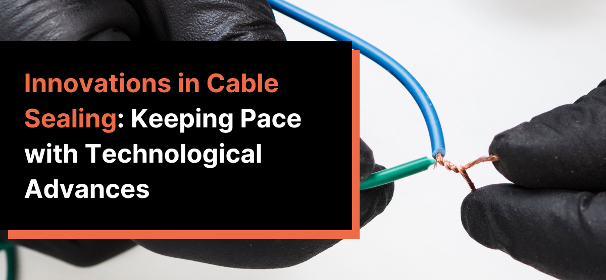 Innovations in Cable Sealing: Keeping Pace with Technological Advances